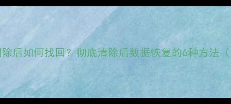 图片 iPhone数据删除后如何找回？彻底清除后数据恢复的6种方法（附免费工具）