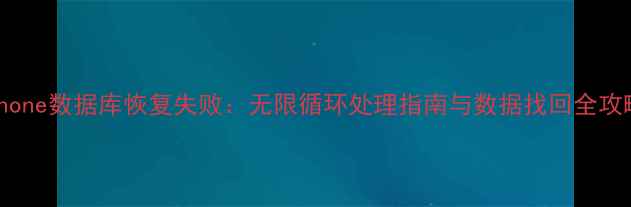 iPhone数据库恢复失败无限循环处理指南与数据找回全攻略