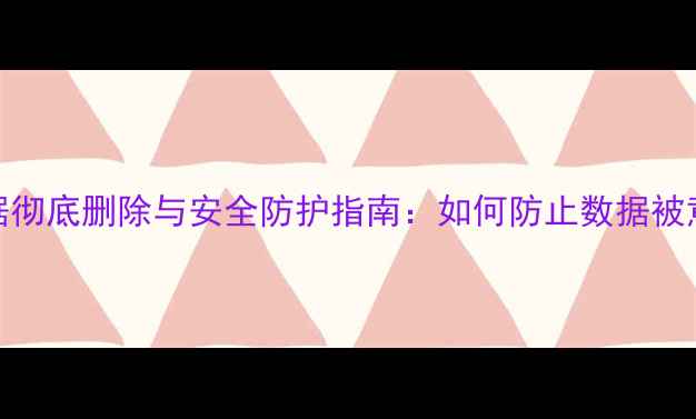 iPhone数据彻底删除与安全防护指南如何防止数据被意外恢复