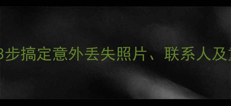 iPhone数据恢复全攻略3步搞定意外丢失照片联系人及重要文件附详细教程