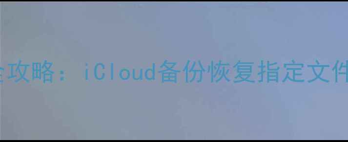 图片 iPhone数据恢复全攻略：iCloud备份恢复指定文件技巧与注意事项1