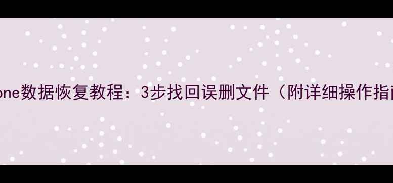 图片 iPhone数据恢复教程：3步找回误删文件（附详细操作指南）