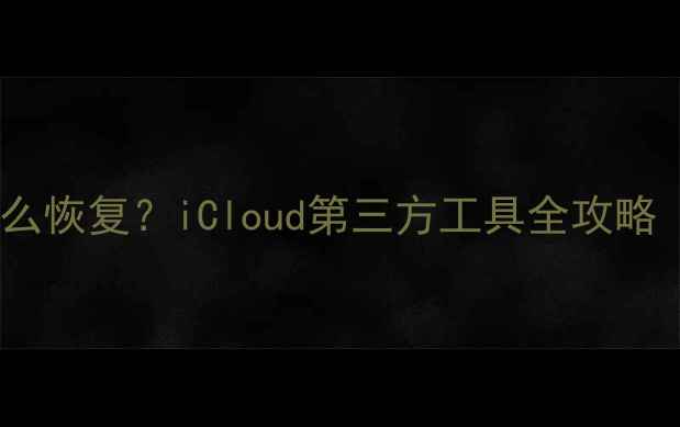 图片 iPhone误删照片怎么恢复？iCloud第三方工具全攻略（附成功率实测）1
