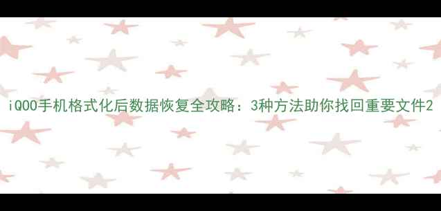 图片 iQOO手机格式化后数据恢复全攻略：3种方法助你找回重要文件2