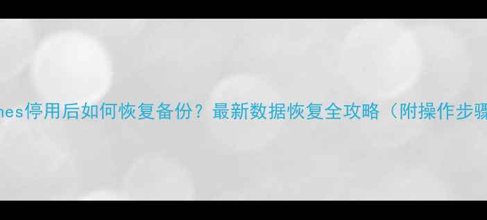图片 iTunes停用后如何恢复备份？最新数据恢复全攻略（附操作步骤）2