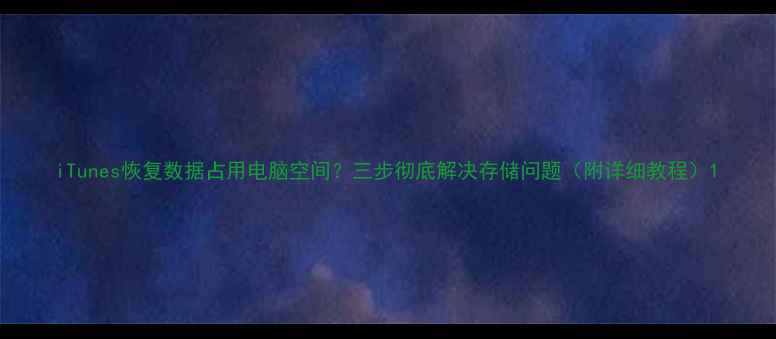 图片 iTunes恢复数据占用电脑空间？三步彻底解决存储问题（附详细教程）1