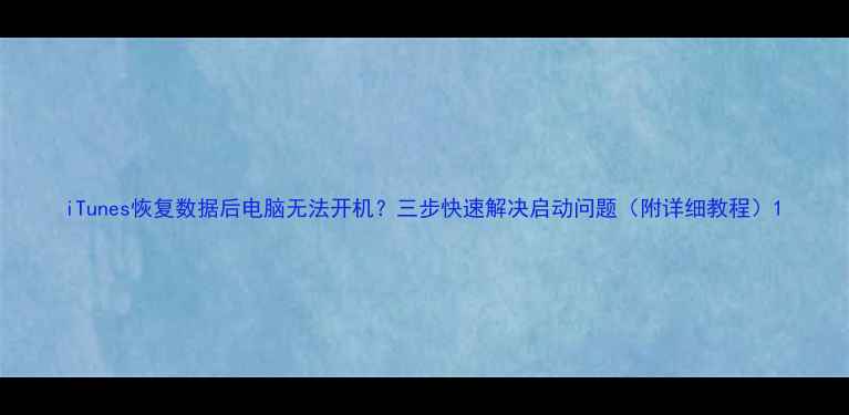 iTunes恢复数据后电脑无法开机三步快速解决启动问题附详细教程