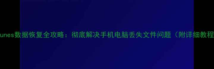图片 iTunes数据恢复全攻略：彻底解决手机电脑丢失文件问题（附详细教程）