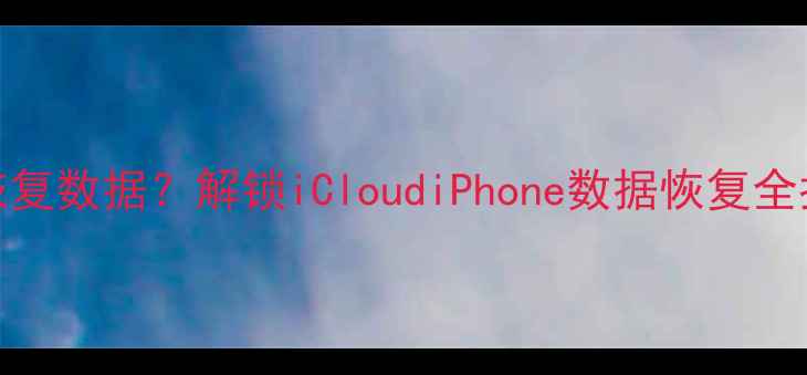 图片 iTunes登录后能否恢复数据？解锁iCloudiPhone数据恢复全指南（附详细教程）