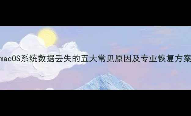 图片 macOS系统数据丢失的五大常见原因及专业恢复方案