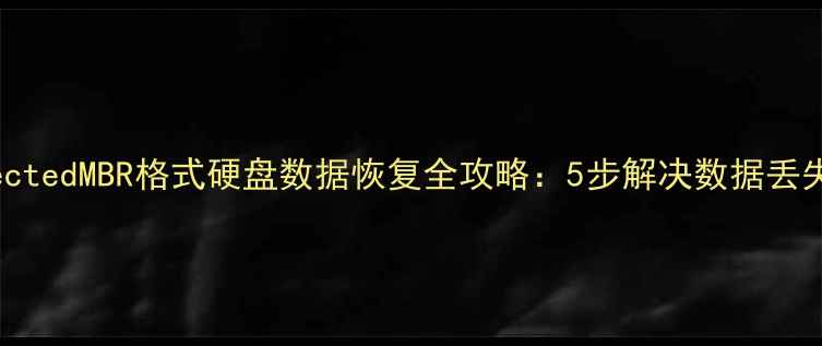 protectedMBR格式硬盘数据恢复全攻略5步解决数据丢失问题