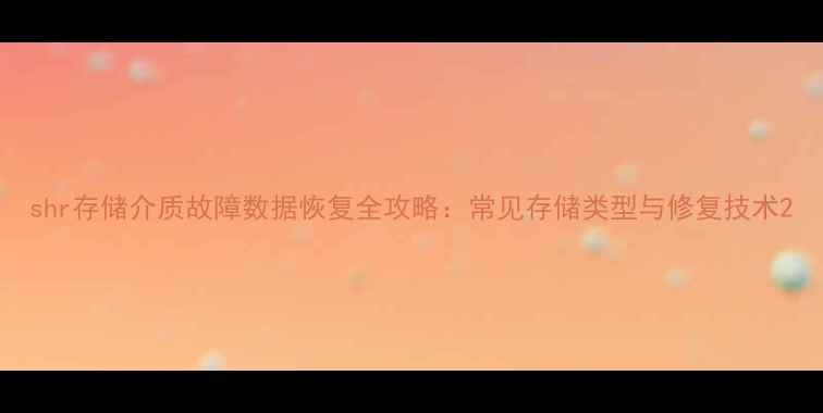shr存储介质故障数据恢复全攻略常见存储类型与修复技术