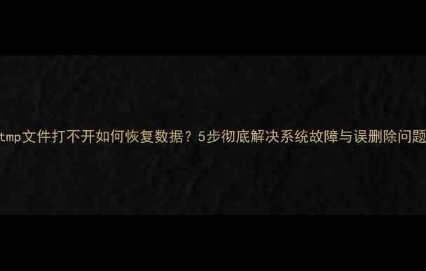 图片 tmp文件打不开如何恢复数据？5步彻底解决系统故障与误删除问题