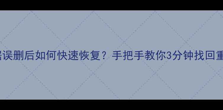 u盘数据误删后如何快速恢复手把手教你3分钟找回重要文件