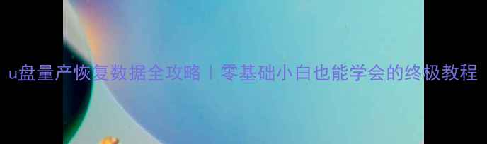 u盘量产恢复数据全攻略零基础小白也能学会的终极教程