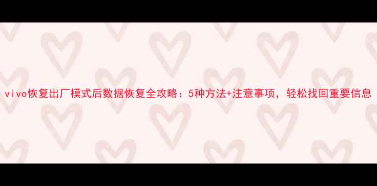 图片 vivo恢复出厂模式后数据恢复全攻略：5种方法+注意事项，轻松找回重要信息
