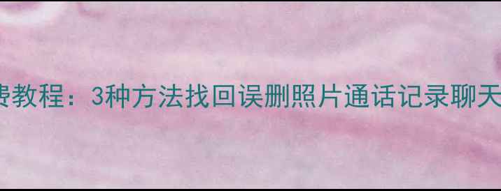 vivo手机数据恢复免费教程3种方法找回误删照片通话记录聊天记录附下载链接