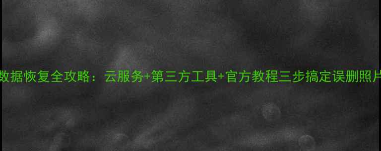 vivo手机数据恢复全攻略云服务第三方工具官方教程三步搞定误删照片聊天记录