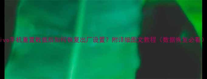 图片 vivo手机重置数据后如何恢复出厂设置？附详细图文教程（数据恢复必看）1