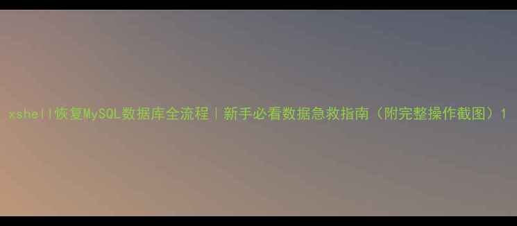 图片 xshell恢复MySQL数据库全流程｜新手必看数据急救指南（附完整操作截图）1
