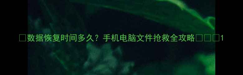 数据恢复时间多久手机电脑文件抢救全攻略