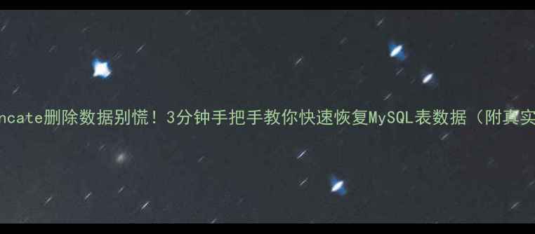 图片 ⚠️truncate删除数据别慌！3分钟手把手教你快速恢复MySQL表数据（附真实案例）1