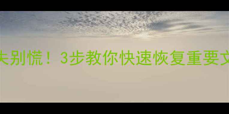 云备份数据丢失别慌3步教你快速恢复重要文件附工具推荐