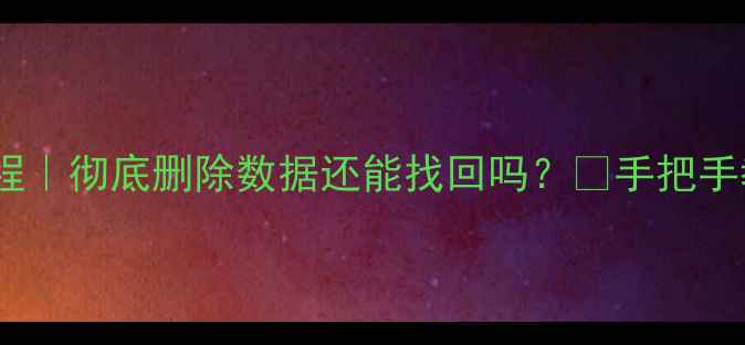 图片 ⚠️手机电脑文件恢复教程｜彻底删除数据还能找回吗？🔥手把手教你3步恢复删除的文件📱