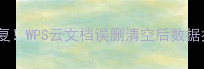 5步恢复WPS云文档误删清空后数据找回指南