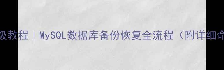保姆级教程MySQL数据库备份恢复全流程附详细命令