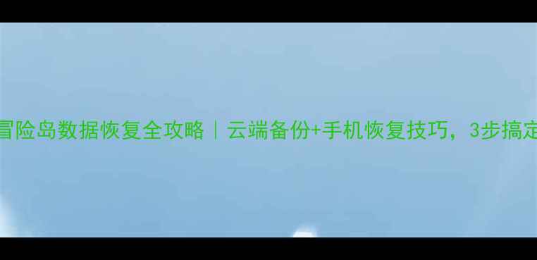 冒险岛数据恢复全攻略云端备份手机恢复技巧3步搞定