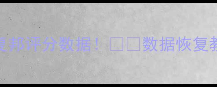 图片 ✅手把手教你3步恢复邦评分数据！💻💾数据恢复教程（附避坑指南）2