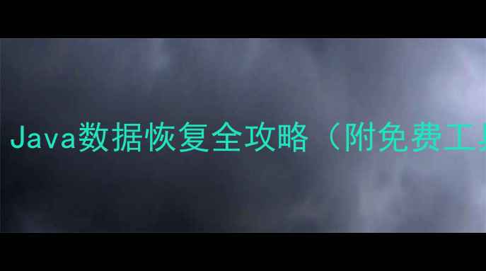 手把手教学Java数据恢复全攻略附免费工具避坑指南