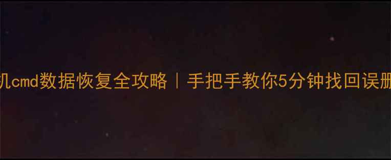 图片 ✅手机cmd数据恢复全攻略｜手把手教你5分钟找回误删文件