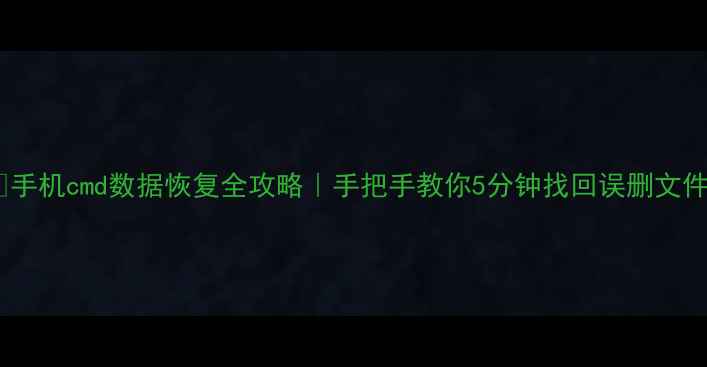 图片 ✅手机cmd数据恢复全攻略｜手把手教你5分钟找回误删文件2