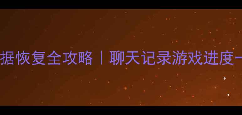 图片 ✅王者数据恢复全攻略｜聊天记录游戏进度一键找回1