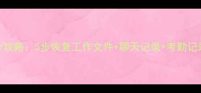 图片 ✅钉钉数据丢失全攻略：5步恢复工作文件+聊天记录+考勤记录（附详细教程）