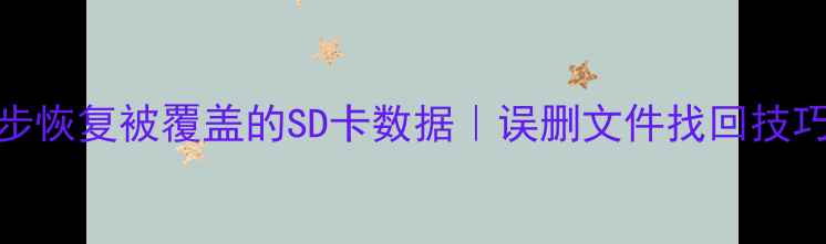 3步恢复被覆盖的SD卡数据误删文件找回技巧