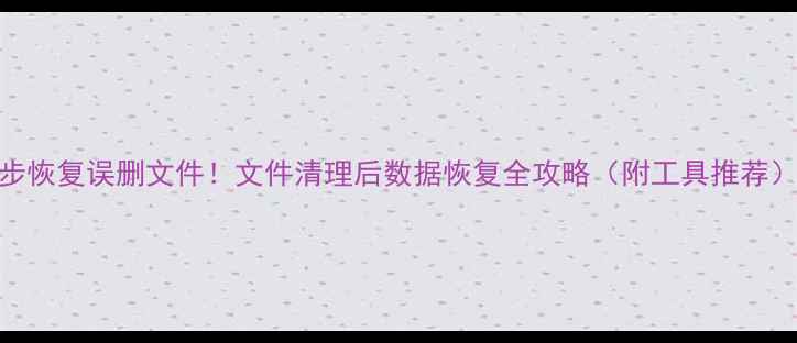 图片 ✨3步恢复误删文件！文件清理后数据恢复全攻略（附工具推荐）💾2