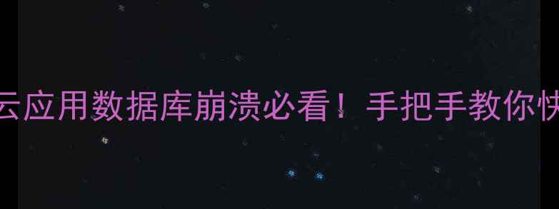 图片 ✨5步实操指南云应用数据库崩溃必看！手把手教你快速恢复数据🔥1