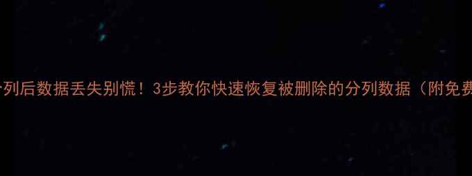 Excel分列后数据丢失别慌3步教你快速恢复被删除的分列数据附免费工具