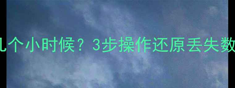图片 ✨Excel表格恢复几个小时候？3步操作还原丢失数据！手把手教学💻