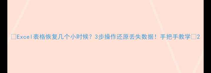 图片 ✨Excel表格恢复几个小时候？3步操作还原丢失数据！手把手教学💻2