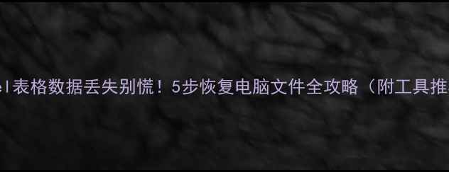 图片 ✨Excel表格数据丢失别慌！5步恢复电脑文件全攻略（附工具推荐）💻