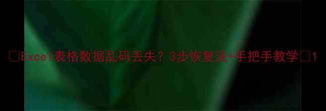 图片 ✨Excel表格数据乱码丢失？3步恢复法+手把手教学🔥1