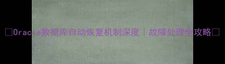 图片 ✨Oracle数据库自动恢复机制深度｜故障处理全攻略✨