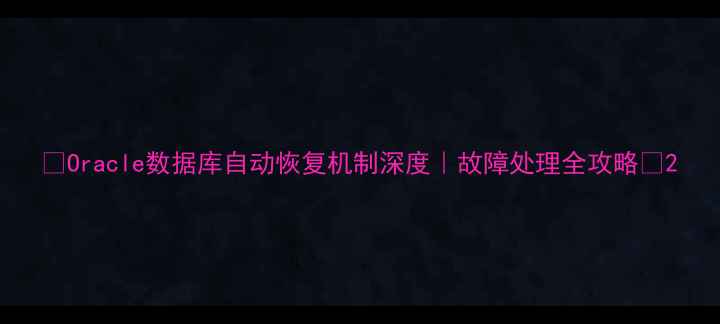 图片 ✨Oracle数据库自动恢复机制深度｜故障处理全攻略✨2