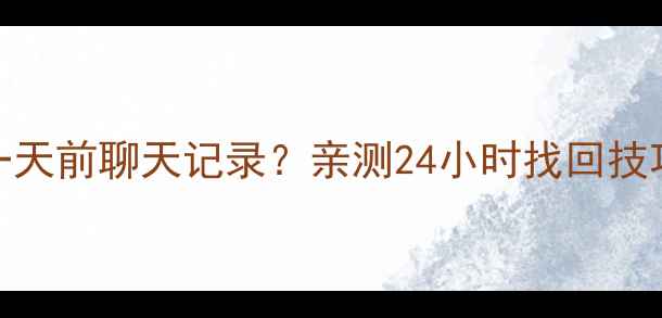 QQ数据恢复一天前聊天记录亲测24小时找回技巧避坑指南
