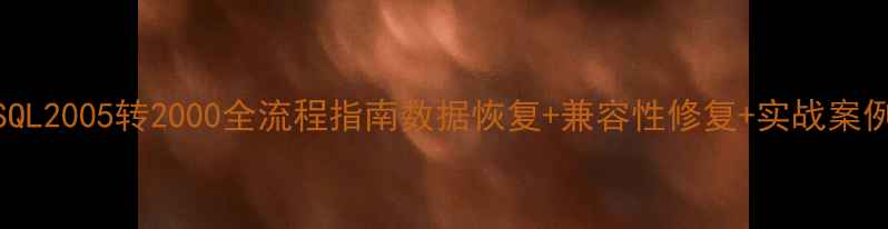 图片 ✨SQL2005转2000全流程指南数据恢复+兼容性修复+实战案例💻