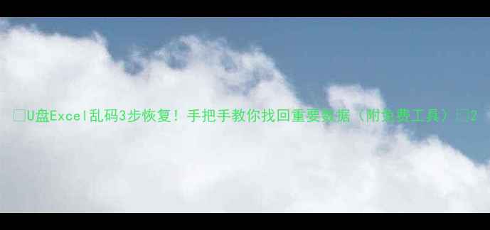 图片 ✨U盘Excel乱码3步恢复！手把手教你找回重要数据（附免费工具）✨2